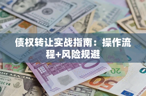武汉债权转让实战指南：操作流程+风险规避