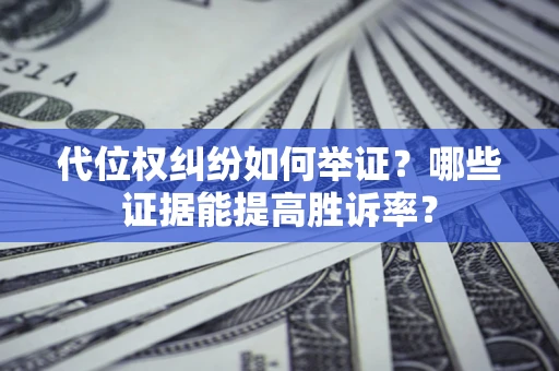 武汉代位权纠纷如何举证？哪些证据能提高胜诉率？