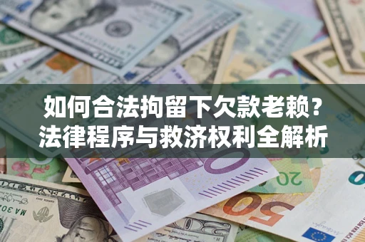 武汉如何合法拘留下欠款老赖？法律程序与救济权利全解析