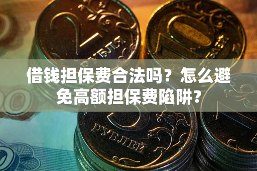 武汉借钱担保费合法吗？怎么避免高额担保费陷阱？