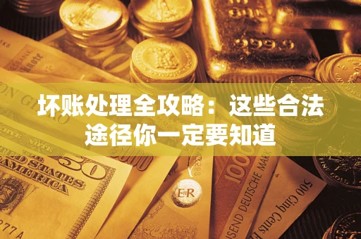 武汉坏账处理全攻略：这些合法途径你一定要知道