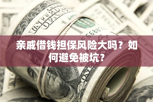 武汉亲戚借钱担保风险大吗？如何避免被坑？