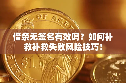 武汉借条无签名有效吗？如何补救补救失败风险技巧！