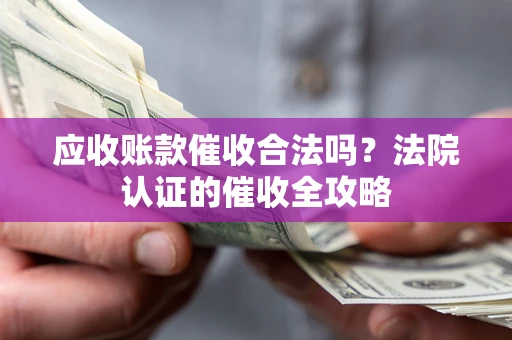 武汉应收账款催收合法吗？法院认证的催收全攻略