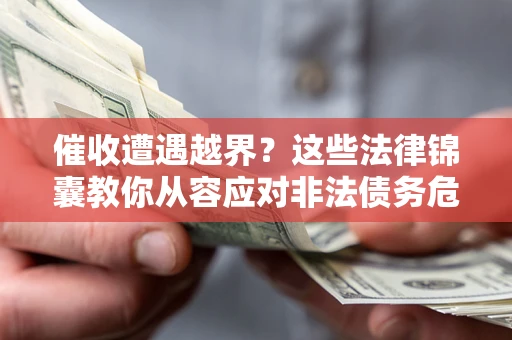武汉催收遭遇越界？这些法律锦囊教你从容应对非法债务危机