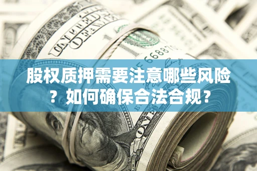 武汉股权质押需要注意哪些风险？如何确保合法合规？