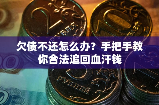 武汉欠债不还怎么办?手把手教你合法追回血汗钱 武汉欠债不还怎么办?手把手教你合法追回血汗钱
