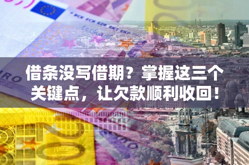 武汉借条没写借期？掌握这三个关键点，让欠款顺利收回！