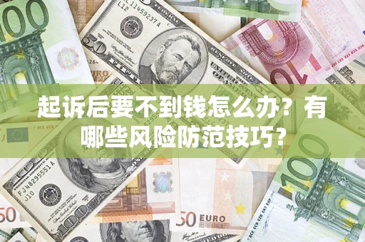 武汉起诉后要不到钱怎么办?有哪些风险防范技巧? 武汉起诉后要不到钱怎么办?有哪些风险防范技巧?
