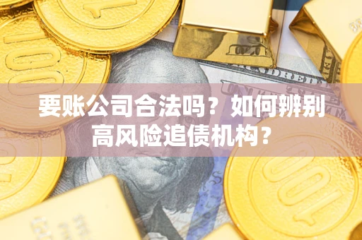 武汉要账公司合法吗？如何辨别高风险追债机构？