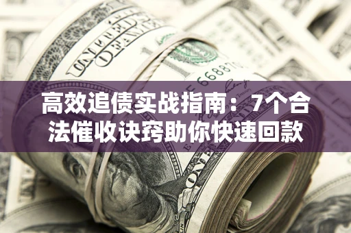 武汉高效追债实战指南：7个合法催收诀窍助你快速回款