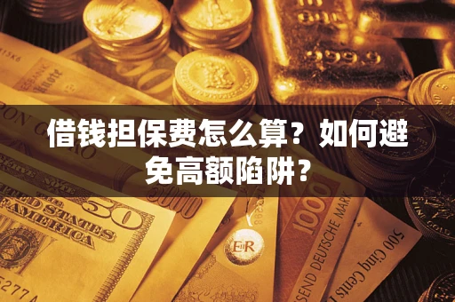 武汉借钱担保费怎么算？如何避免高额陷阱？