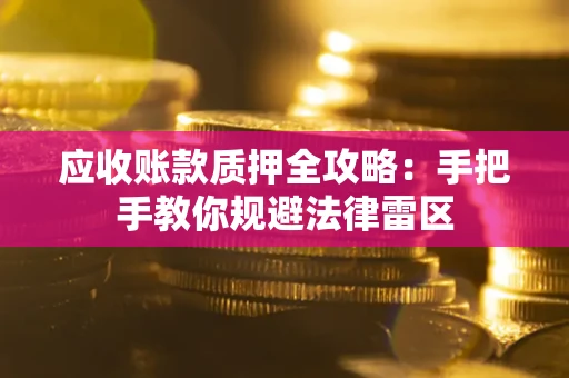 武汉应收账款质押全攻略：手把手教你规避法律雷区