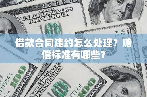 武汉借款合同违约怎么处理？赔偿标准有哪些？