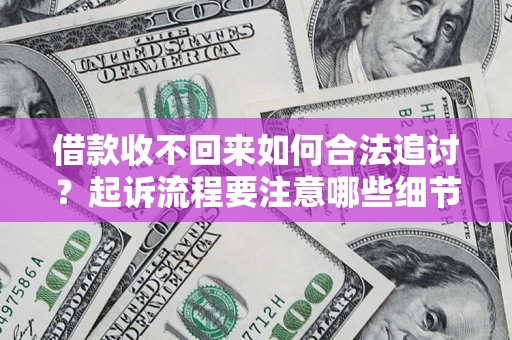 武汉借款收不回来如何合法追讨？起诉流程要注意哪些细节？