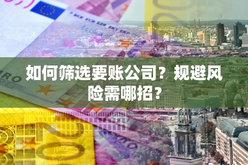 武汉如何筛选要账公司？规避风险需哪招？