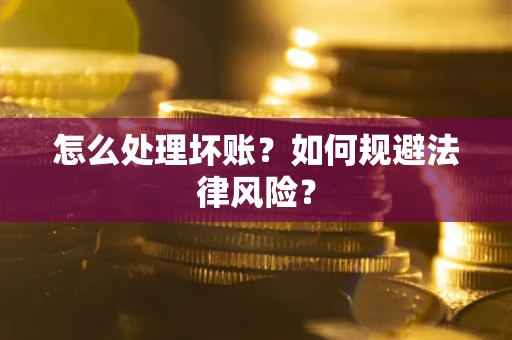 武汉怎么处理坏账？如何规避法律风险？