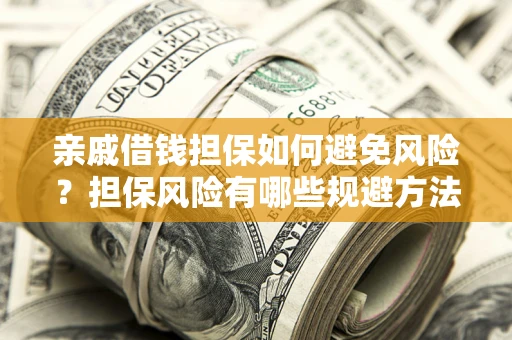 武汉亲戚借钱担保如何避免风险？担保风险有哪些规避方法？