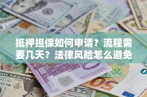 武汉抵押担保如何申请？流程需要几天？法律风险怎么避免？避坑指南