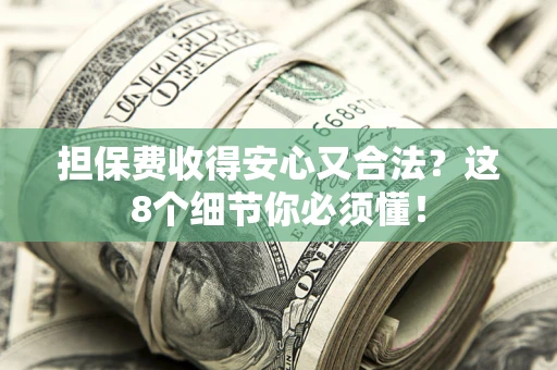 武汉担保费收得安心又合法？这8个细节你必须懂！