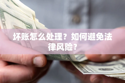 武汉坏账怎么处理？如何避免法律风险？