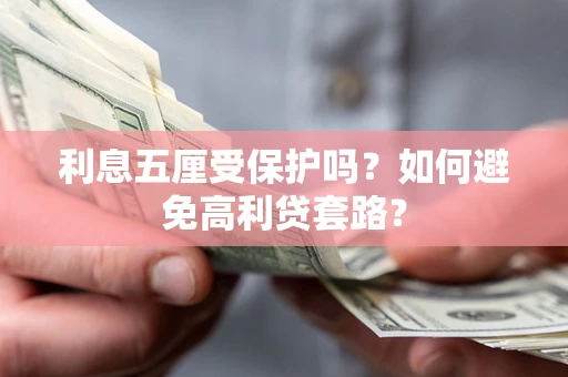 武汉利息五厘受保护吗？如何避免高利贷套路？