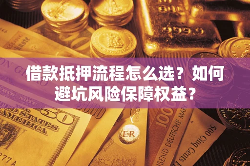 武汉借款抵押流程怎么选？如何避坑风险保障权益？