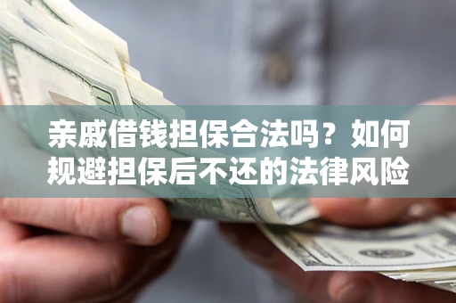 武汉亲戚借钱担保合法吗？如何规避担保后不还的法律风险？