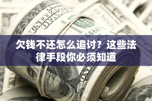 武汉欠钱不还怎么追讨？这些法律手段你必须知道