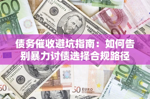武汉债务催收避坑指南：如何告别暴力讨债选择合规路径