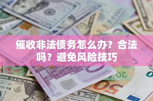 武汉催收非法债务怎么办？合法吗？避免风险技巧