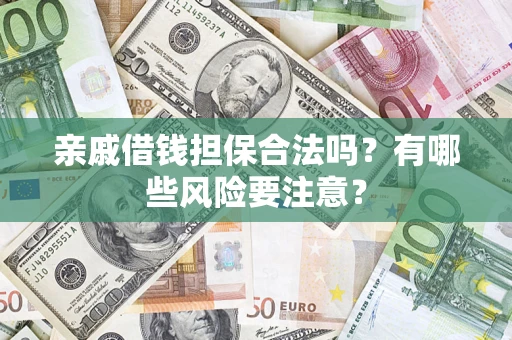 武汉亲戚借钱担保合法吗？有哪些风险要注意？