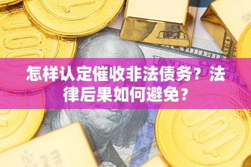 武汉怎样认定催收非法债务？法律后果如何避免？