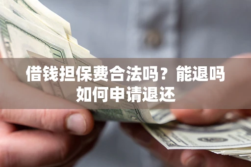 武汉借钱担保费合法吗？能退吗如何申请退还