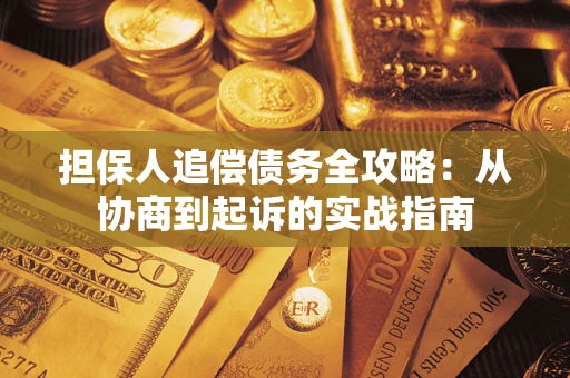 武汉担保人追偿债务全攻略:从协商到起诉的实战指南 武汉担保人追偿债务全攻略:从协商到起诉的实战指南