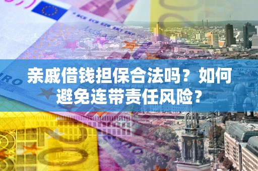 武汉亲戚借钱担保合法吗？如何避免连带责任风险？