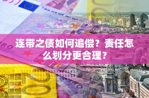 武汉连带之债如何追偿？责任怎么划分更合理？