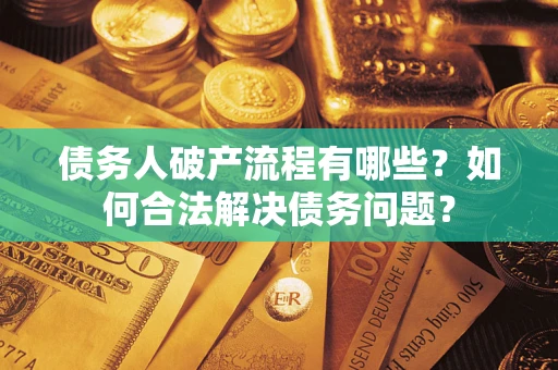 武汉债务人破产流程有哪些？如何合法解决债务问题？