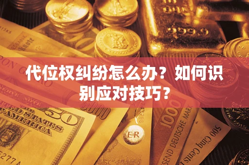 武汉代位权纠纷怎么办？如何识别应对技巧？