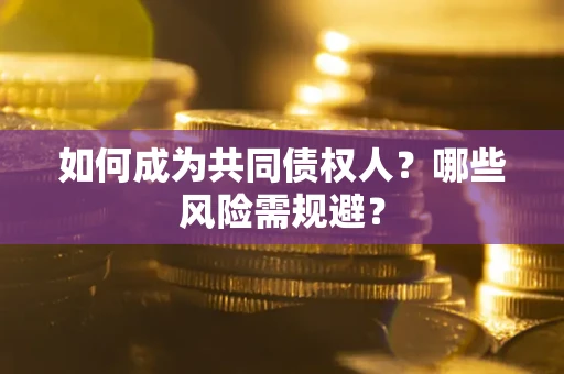 武汉如何成为共同债权人？哪些风险需规避？