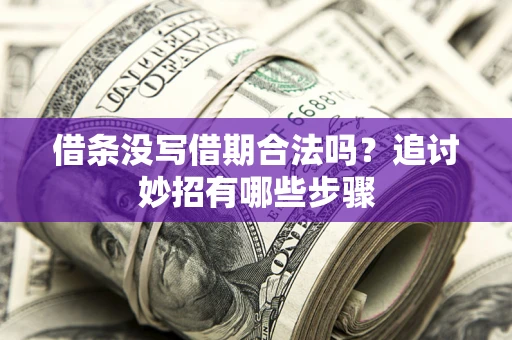 武汉借条没写借期合法吗？追讨妙招有哪些步骤