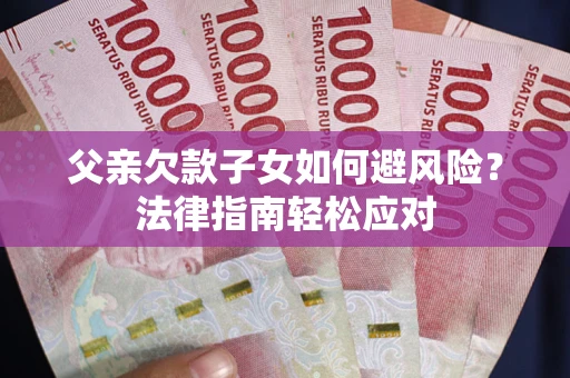 武汉父亲欠款子女如何避风险？法律指南轻松应对