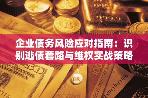 武汉企业债务风险应对指南：识别逃债套路与维权实战策略