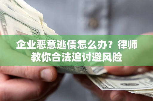 武汉企业恶意逃债怎么办？律师教你合法追讨避风险