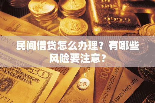 武汉民间借贷怎么办理？有哪些风险要注意？