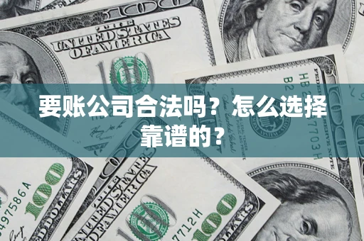 武汉要账公司合法吗？怎么选择靠谱的？