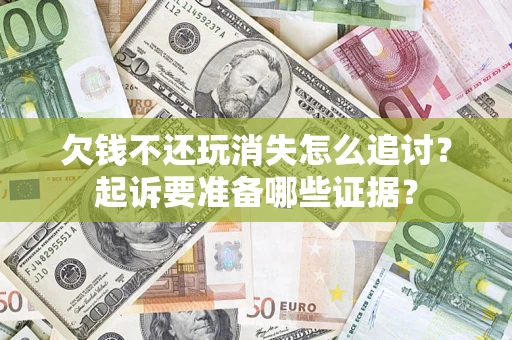 武汉欠钱不还玩消失怎么追讨？起诉要准备哪些证据？