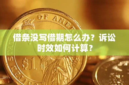 武汉借条没写借期怎么办？诉讼时效如何计算？