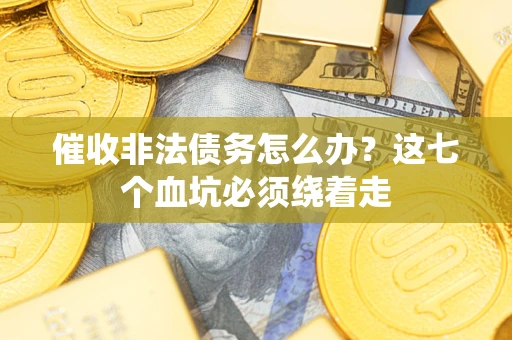 武汉催收非法债务怎么办？这七个血坑必须绕着走