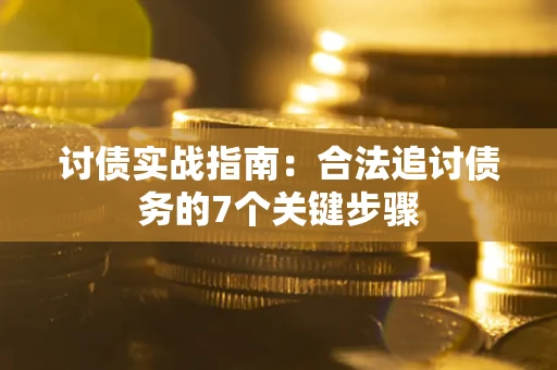武汉讨债实战指南：合法追讨债务的7个关键步骤